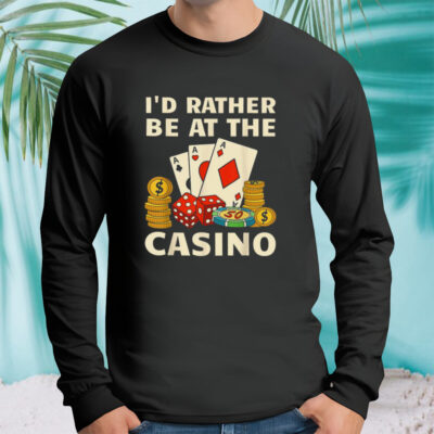 I’d rather be at the casino T shirt