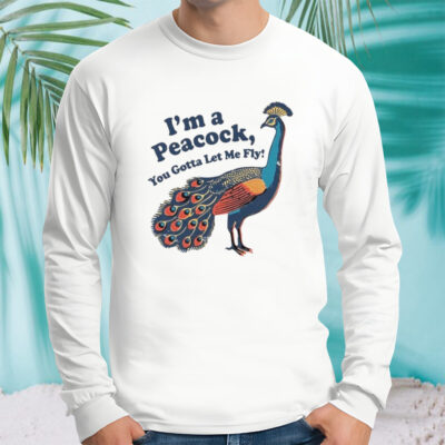 I’m A Peacock You Gotta Let Me Fly T-shirt