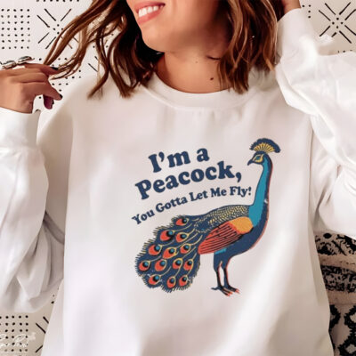I’m A Peacock You Gotta Let Me Fly T-shirt