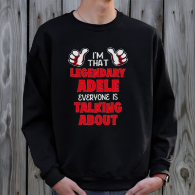 I’m That Legendary Adele Everyone Is Talking About Shirt