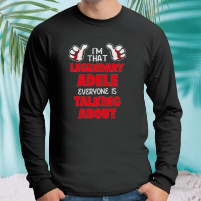 I’m That Legendary Adele Everyone Is Talking About Shirt