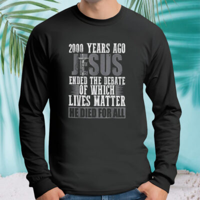 Jesus 200 Years Ago Ended The Debate Of Which Lives Matter Shirt 