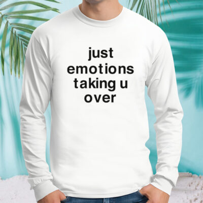 Just emotions taking u over shirt