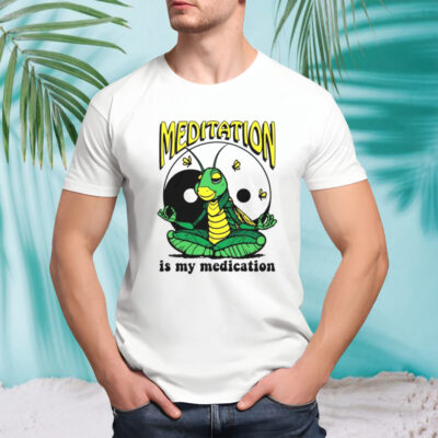 Meditation is my medication shirt