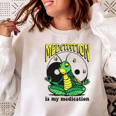 Meditation is my medication shirt