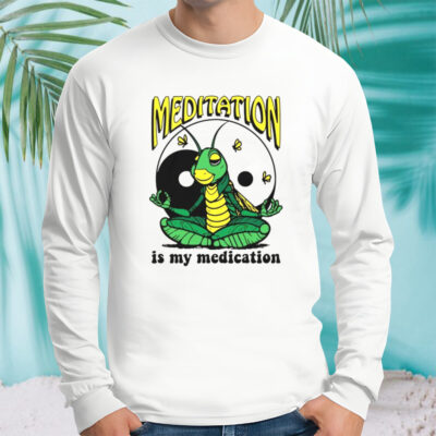 Meditation is my medication shirt