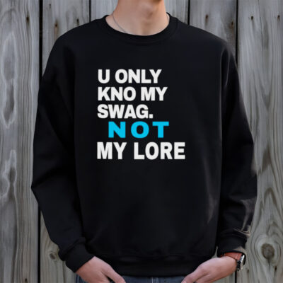 Men’s U only kno my swag not my lore shirt