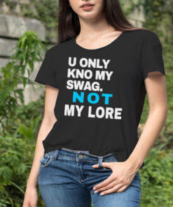 Men’s U only kno my swag not my lore shirt