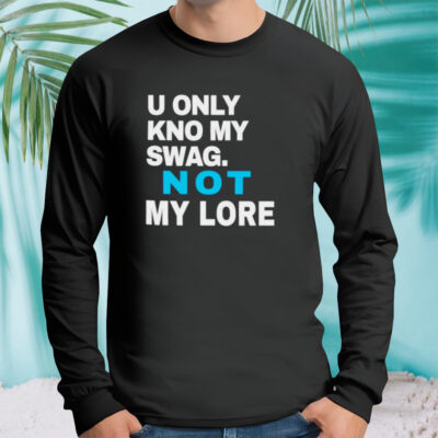 Men’s U only kno my swag not my lore shirt