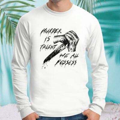 Murder is talent we all possess shirt