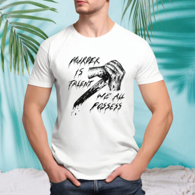 Murder is talent we all possess shirt