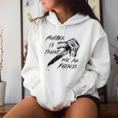 Murder is talent we all possess shirt