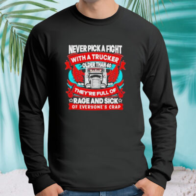 Never Pick A Fight With A Trucker Older Than 40 They’re Full Of Rage And Sick Of Everyone’s Crap Shirt