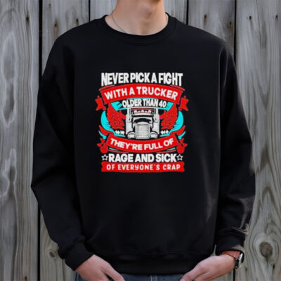Never Pick A Fight With A Trucker Older Than 40 They’re Full Of Rage And Sick Of Everyone’s Crap Shirt
