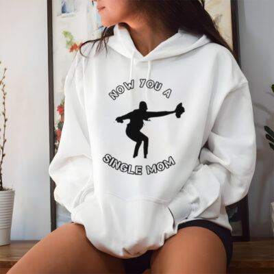 Now You A Single Mom Shirt
