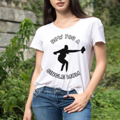 Now You A Single Mom Shirt