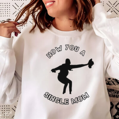 Now You A Single Mom Shirt