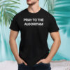 Pray to the algorithm shirt
