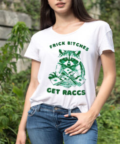 Raccoon frick bitches get raccs shirt 