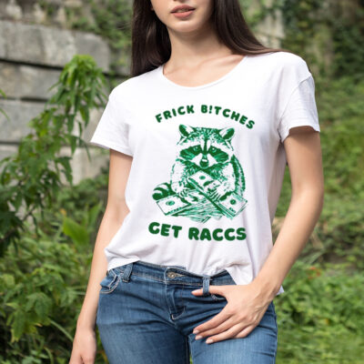 Raccoon frick bitches get raccs shirt 
