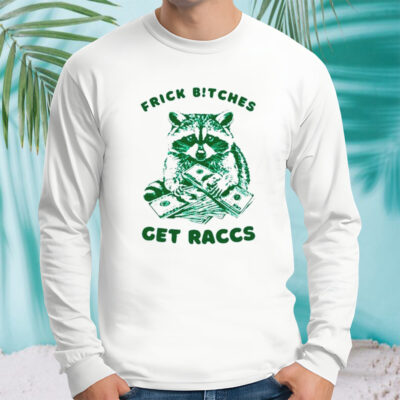 Raccoon frick bitches get raccs shirt 
