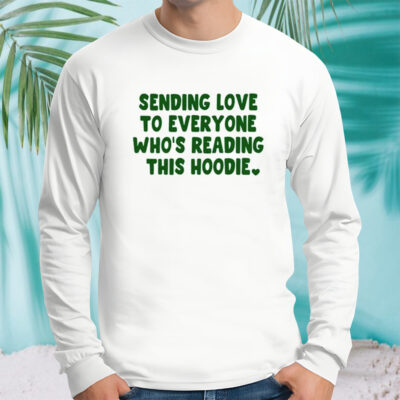 Sending love to everyone who’s reading this hoodie shirt