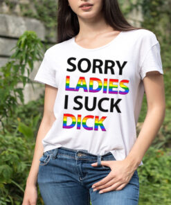 Sorry ladies I suck dick shirt