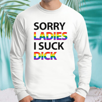 Sorry ladies I suck dick shirt