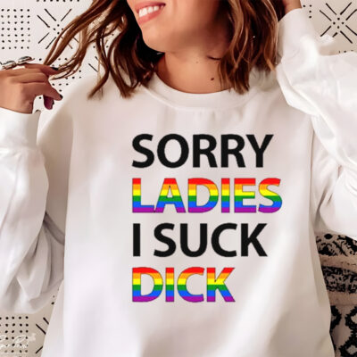 Sorry ladies I suck dick shirt