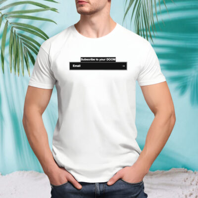 Subscribe to your doom email shirt
