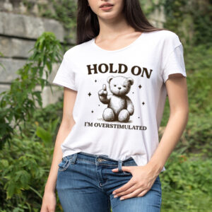 Teddy hold on I’m overstimulated shirt