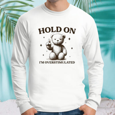 Teddy hold on I’m overstimulated shirt