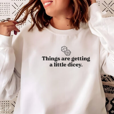 Things are getting a little dicey shirt
