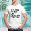 We can print on demand for you shirt