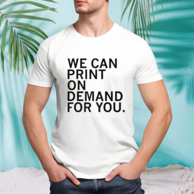 We can print on demand for you shirt