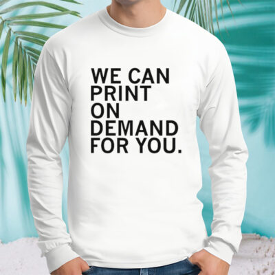 We can print on demand for you shirt