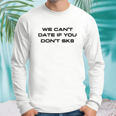 We can’t date if you don’t sk8 shirt