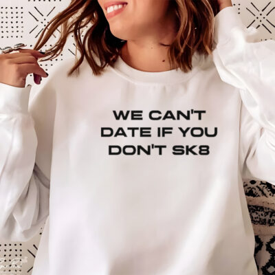 We can’t date if you don’t sk8 shirt