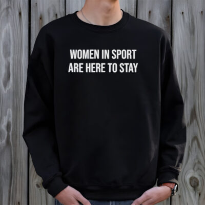 Women in sport are here to stay shirt
