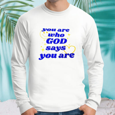 You Are Who God Says You Are shirt