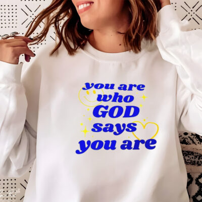 You Are Who God Says You Are shirt