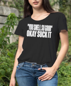 You smell so good okay suck it Ladies Tee