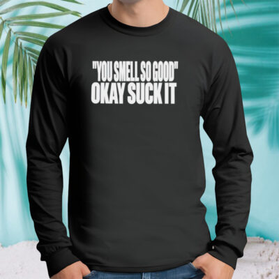 You smell so good okay suck it Longsleeves