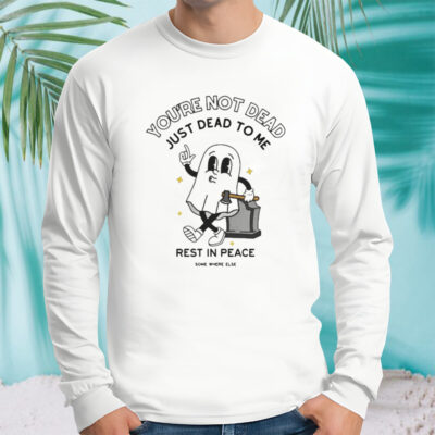 You’re Not Dead Just Dead To Me Rest In Peace T-shirt