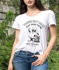 You’re Not Dead Just Dead To Me Rest In Peace T-shirt