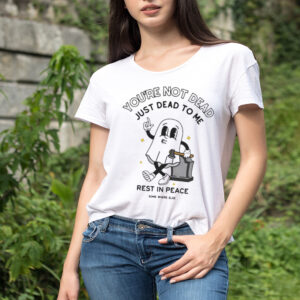 You’re Not Dead Just Dead To Me Rest In Peace T-shirt