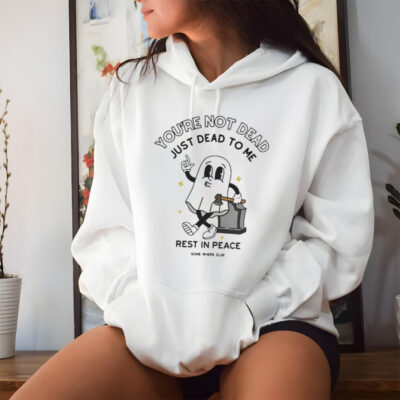 You’re Not Dead Just Dead To Me Rest In Peace T-shirt