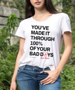 You’ve made it through 100% of your bad days shirt