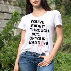 You’ve made it through 100% of your bad days shirt