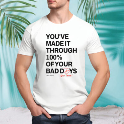 You’ve made it through 100% of your bad days shirt